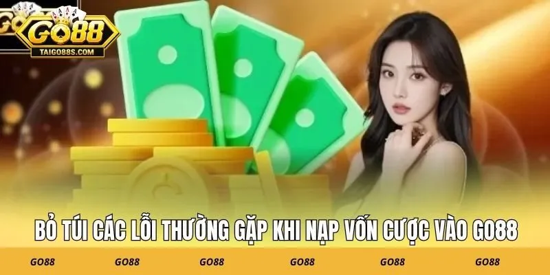 Bỏ túi các lỗi thường gặp khi nạp vốn cược vào GO88