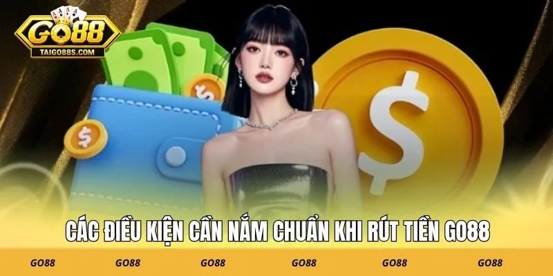 Các điều kiện cần nắm chuẩn khi rút tiền GO88