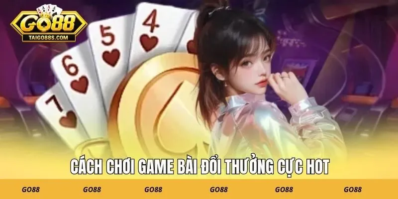 Cách chơi game bài đổi thưởng cực hot