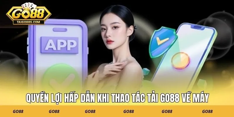 Quyền lợi hấp dẫn khi thao tác tải GO88 về máy