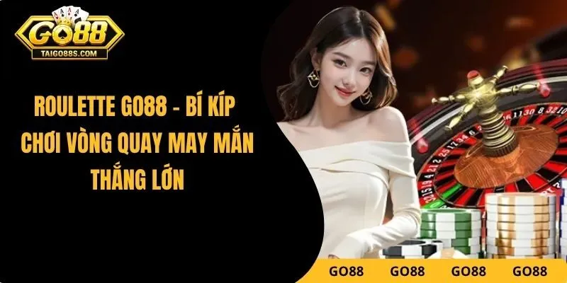 Roulette GO88 - Bí Kíp Chơi Vòng Quay May Mắn Thắng Lớn