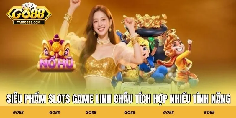 Siêu phẩm slots game linh châu tích hợp nhiều tính năng